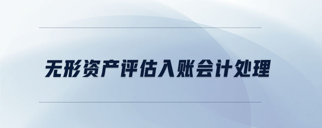 無形資產(chǎn)評估入賬會計處理 無形資產(chǎn)評估入賬會計處理