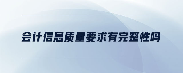 會計信息質(zhì)量要求有完整性嗎