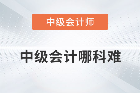 中級(jí)會(huì)計(jì)哪科難你知道嗎？
