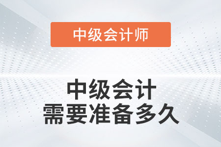 中級(jí)會(huì)計(jì)需要準(zhǔn)備多久你知道嗎？