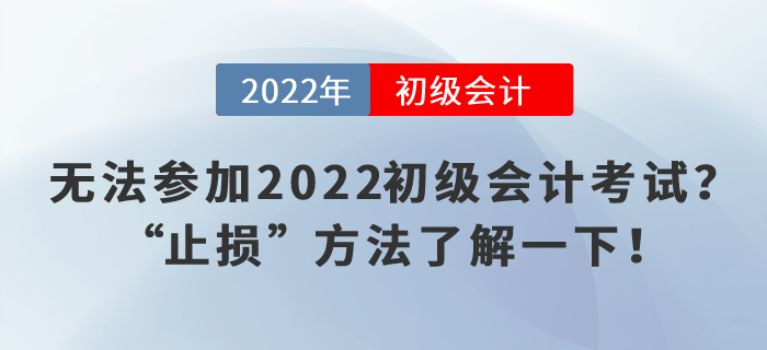 無(wú)法參加2022初級(jí)會(huì)計(jì)考試？“止損”方法了解一下！