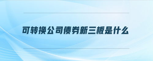 可轉(zhuǎn)換公司債券新三板是什么