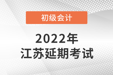 2022年江蘇省淮安初級會計考試延期了？