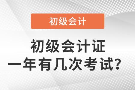 初級會計證一年有幾次考試？