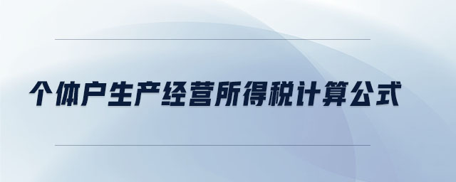 個(gè)體戶生產(chǎn)經(jīng)營所得稅計(jì)算公式