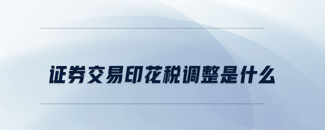 證券交易印花稅調(diào)整是什么 證券交易印花稅調(diào)整是什么