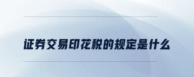 證券交易印花稅的規(guī)定是什么 證券交易印花稅的規(guī)定是什么
