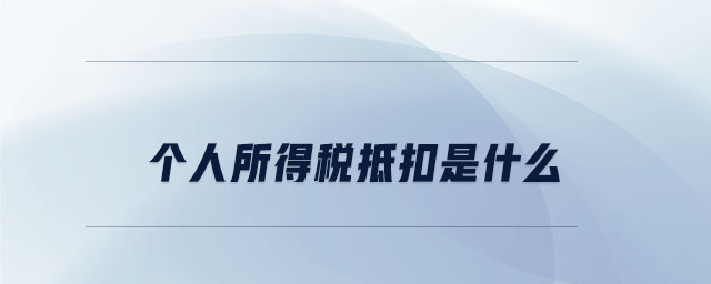 個人所得稅抵扣是什么 個人所得稅抵扣是什么