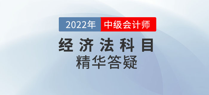 2022年中級會(huì)計(jì)《經(jīng)濟(jì)法》科目精華答疑——第七章