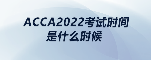acca2022考試時間是什么時候