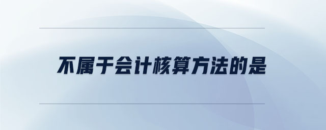不屬于會計核算方法的是 不屬于會計核算方法的是