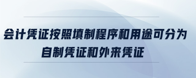 會計憑證按照填制程序和用途可分為自制憑證和外來憑證 會計憑證按照填制程序和用途可分為自制憑證和外來憑證