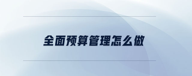 全面預(yù)算管理怎么做