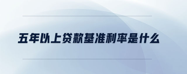 五年以上貸款基準(zhǔn)利率是什么 五年以上貸款基準(zhǔn)利率是什么