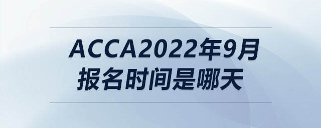 acca2022年9月報名時間是哪天