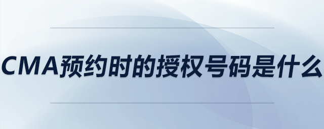 cma預(yù)約時的授權(quán)號碼是什么