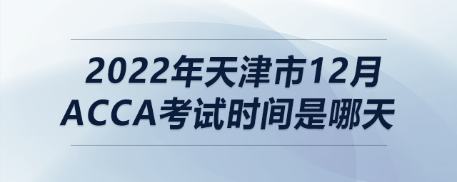 2022年天津市12月acca考試時(shí)間是哪天