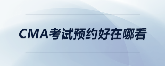 cma考試預(yù)約好在哪看
