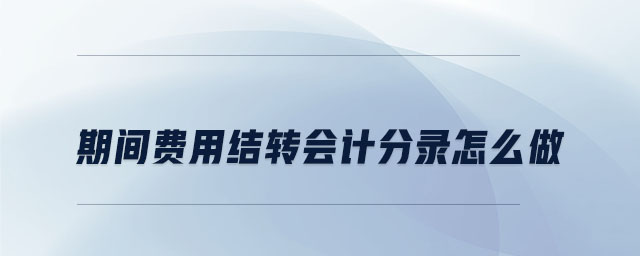 期間費用結(jié)轉(zhuǎn)會計分錄怎么做