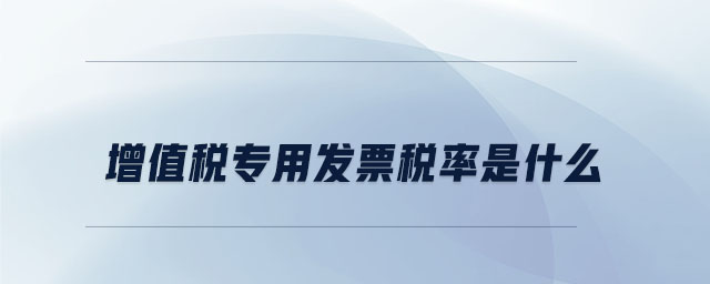 增值稅專用發(fā)票稅率是什么