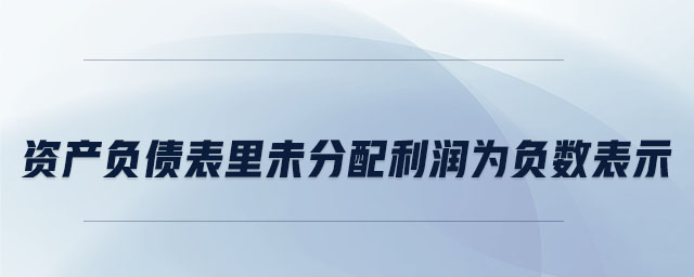 資產負債表里未分配利潤為負數(shù)表示
