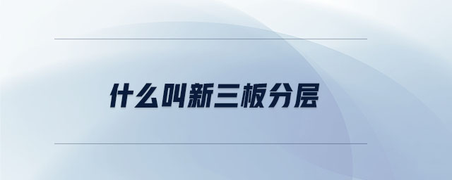 什么叫新三板分層 什么叫新三板分層