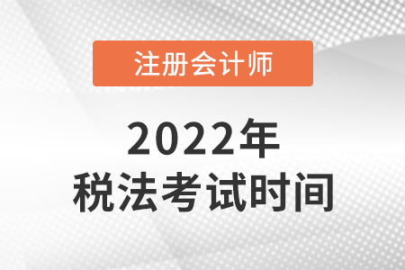 2022注冊(cè)會(huì)計(jì)師稅法考試時(shí)間是哪天？
