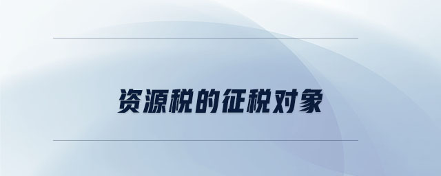 資源稅的征稅對(duì)象