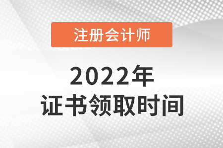 2022年注冊會計師證書領(lǐng)取時間