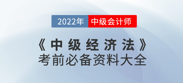 干貨速看！2022中級(jí)會(huì)計(jì)《經(jīng)濟(jì)法》考前必備資料大全來襲