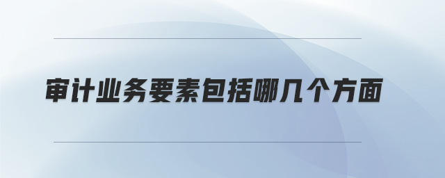 審計業(yè)務要素包括哪幾個方面