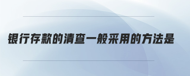 銀行存款的清查一般采用的方法是 銀行存款的清查一般采用的方法是