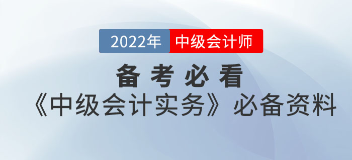 備考必看！2022年中級(jí)會(huì)計(jì)《中級(jí)會(huì)計(jì)實(shí)務(wù)》考前必備資料大全來襲