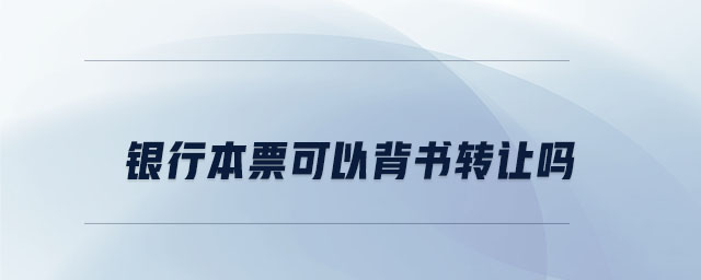 銀行本票可以背書轉(zhuǎn)讓嗎 銀行本票可以背書轉(zhuǎn)讓嗎