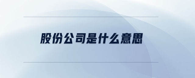 股份公司是什么意思 股份公司是什么意思