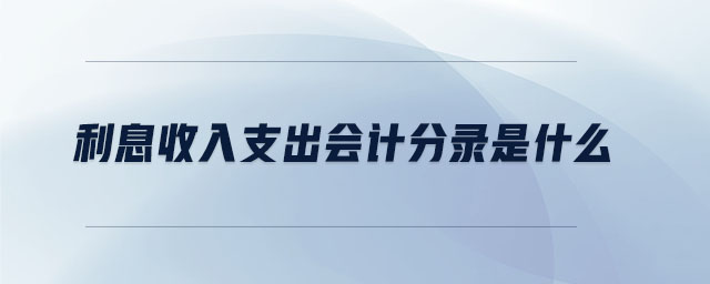 利息收入支出會計分錄是什么