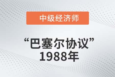 “巴塞爾協(xié)議”1988年_2022中級(jí)經(jīng)濟(jì)師金融知識(shí)點(diǎn) “巴塞爾協(xié)議”1988年_2022中級(jí)經(jīng)濟(jì)師金融知識(shí)點(diǎn)