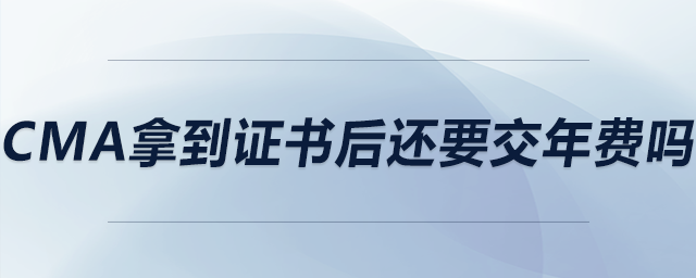 cma拿到證書后還要交年費(fèi)嗎