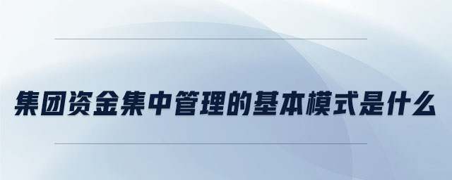 集團資金集中管理的基本模式是什么
