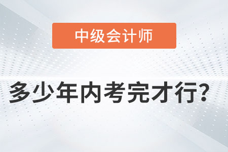 中級會計(jì)師多少年內(nèi)考完才行？