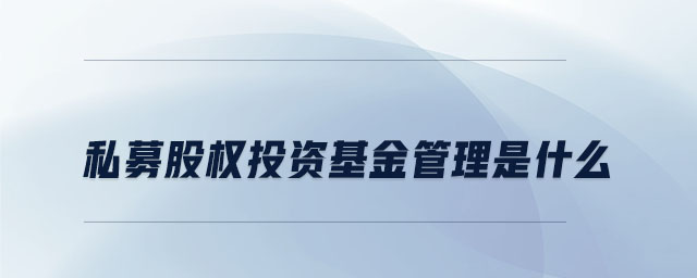 私募股權(quán)投資基金管理是什么