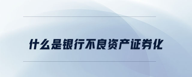 什么是銀行不良資產(chǎn)證券化