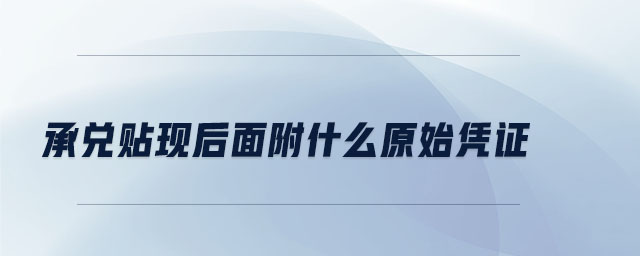 承兌貼現(xiàn)后面附什么原始憑證