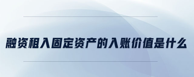融資租入固定資產(chǎn)的入賬價值是什么
