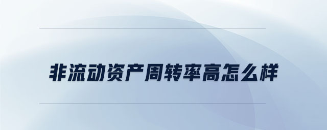 非流動資產(chǎn)周轉(zhuǎn)率高怎么樣