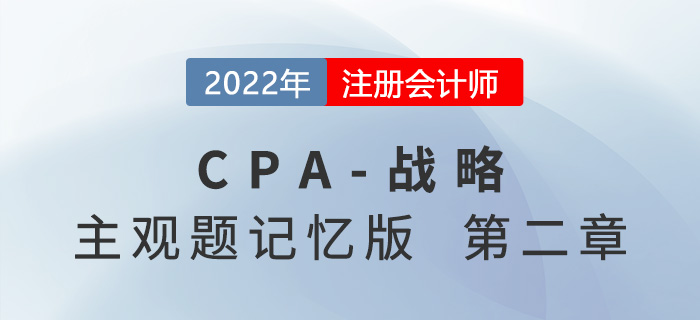 2022年CPA戰(zhàn)略主觀題記憶版第二章:戰(zhàn)略分析 2022年CPA戰(zhàn)略主觀題記憶版第二章:戰(zhàn)略分析