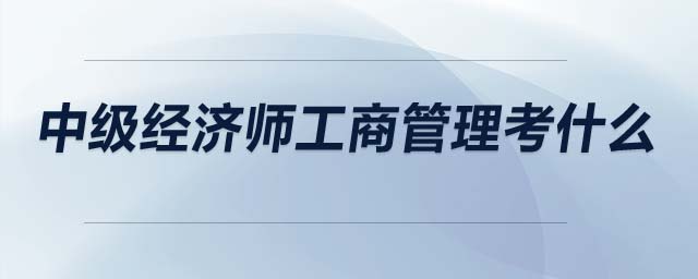 中級經(jīng)濟師工商管理考什么
