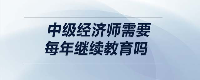 中級經(jīng)濟(jì)師需要每年繼續(xù)教育嗎