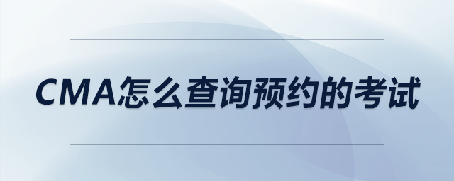 cma怎么查詢預(yù)約的考試