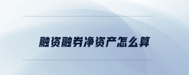 融資融券凈資產(chǎn)怎么算 融資融券凈資產(chǎn)怎么算